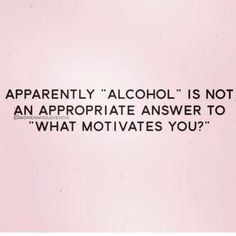 an image with the words apparently alcohol is not an appropriate answer to what motivates you?