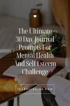 The Ultimate 30 Day Journal Prompts For Mental Health And Self Esteem Challenge. website isabelledias.com 30 Day Journal Prompts, Day Journal Prompts, 30 Day Journal, Day Journal