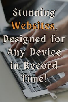 someone typing on a laptop with the words stunning website, designed for any device in record time