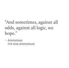 an image with the quote and sometimes, against all odds, against all logics, we hope anonymous - via win - anonymous