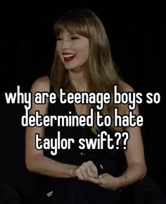 taylor swift saying why are teenage boys so determined to hate taylor swift?