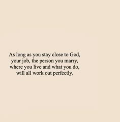 an image of a quote that reads as long as you stay close to god, your job, the person you marry, where you live and what you do, will work out perfectly