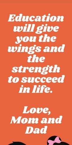 an orange background with white text that says education will give you the wings and the strength to proceed in life love, mom and dad