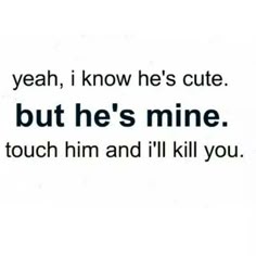 the words are written in black and white on a white background that says, yeah, i know he's cute but he's mine to touch him and i'll kill you