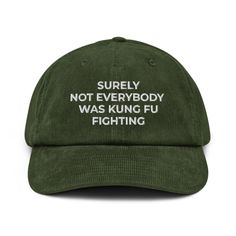 Surely Not Everybody Was Kung Fu Fighting Corduroy Hat, Funny Embroidered Quote Hat, Funny Gift Corduroy Hat A hat made of corduroy? That's a yes! Get your hands on a hat that'll serve you for ages. The corduroy fabric has stood the test of time thanks to its best features--softness, affordability, and durability. Get yours now! * 100% cotton corduroy * Soft, unstructured crown * Cotton twill sweatband and taping * Adjustable buckle * Blank product sourced from China Surely Not Everybody Was Kung Fu, Funny Caps Hat, Hats Aesthetic, Funny Baseball Caps, Silly Clothes, Silly Hats, Silly Shirt, Funky Shirts, Corduroy Hat