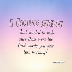 i love you just wanted to make sure those were the first words you saw this morning