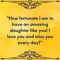 a yellow background with an ornate frame that says, how fortnate i am to have an amazing daughter like you i love you and miss you every day