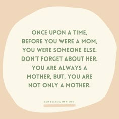 a quote that says, once upon a time before you were a mom, you were someone else don't forget about her