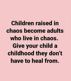 children raised in chaos become adults who live in chaos give your child a childhood they don't have to heal from