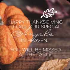 a thanksgiving card with pumpkins and leaves on a wooden table, the words happy thanksgiving to all our special angels in heaven you will be missed at the table