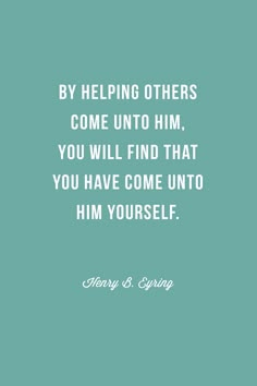 a blue background with a white quote on it that says by helping others come unto him, you will find that you have come into him himself