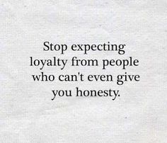 a white piece of paper with the words stop expecting royaltyly from people who can't even give you honesty