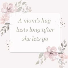 a mother's hug lasts long after she lets go with flowers on it