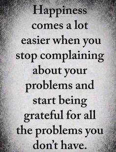 a quote that says happiness comes a lot easier when you stop complaining about your problems and start being grateful for all the problems you don't have