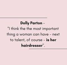 a quote that reads dolly patron i think the most important thing a woman can have next to talent of course - is her hairdresser