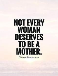 an image of a quote that says not every woman deserves to be a mother