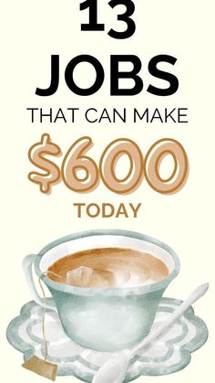 a cup of coffee with the words 13 jobs that can make $ 600 today