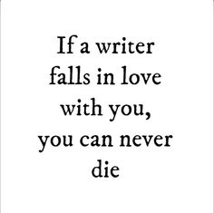 the words if a writer falls in love with you, you can never die