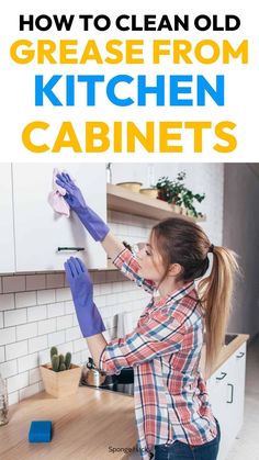 a woman cleaning the kitchen with gloves on and text overlay that reads how to clean old grease from kitchen cabinets