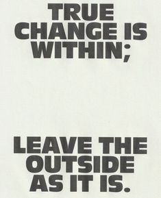 two black and white posters with the words true change is within, leave the outside as it is