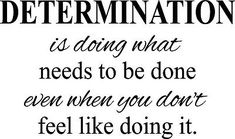 a quote that says determination is doing what needs to be done even when you don't feel like doing it