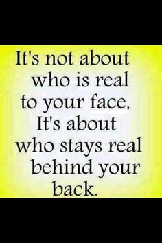 a quote that says it's not about who is real to your face, it's about who stays real behind your back