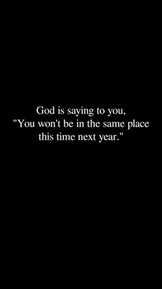 a black and white photo with the words god is saying to you, you won't be in the same place this time next year