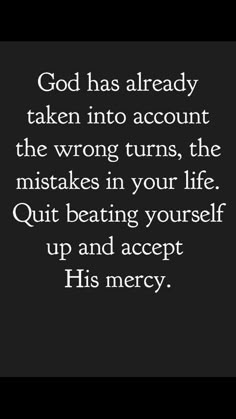 the words god has already taken into account the wrong turns, the mists in your life out beating yourself up and accept his mercy