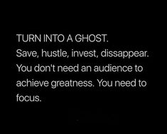 a black and white photo with text that reads turn into a ghost save, hustle, invest, disappear you don't need an audience to achieve greatness you need to focus