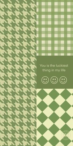 a green and white checkered pattern with the words you is the luckest thing in my life