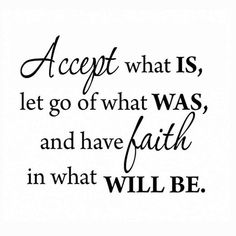 a quote that says accept what is, let go of what was and have faith in what will be