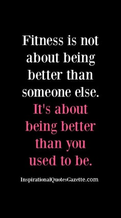 a quote that says fitness is not about being better than someone else it's about being better than you used to be