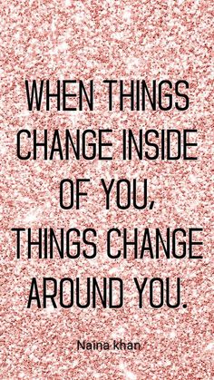 a quote that reads, when things change inside of you, things change around you