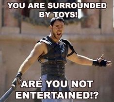 a man in roman armor with his arms out and the words you are surrounded by toys are you not entertained?