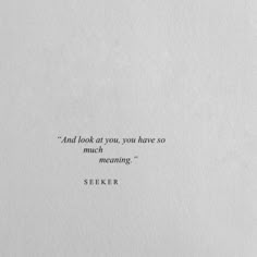 an image of a quote on paper with the words seeker and look at you, you have so much meaning