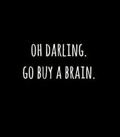 a black and white photo with the words, oh darling go buy a brain