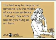 the best way to hang up on someone is in the middle of your own sentence