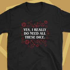 a t - shirt that says, yes i really do need all these dice