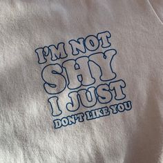 i'm not shy, i just don't like you printed on a white shirt