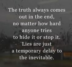 the truth always comes out in the end, no matter how hard anyone tries to hide it or stop it