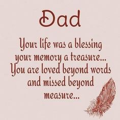 a card that says, dad your life was a blessing you memory a treasure you are loved beyond words and missed beyond measure