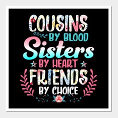 a black poster with the words couisins by blood sisters by heart friends by choice