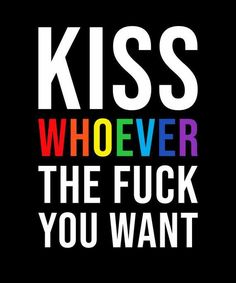 the words kiss whoever, the f k you want on a black background with rainbows