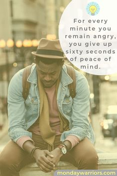 a man with a hat sitting on a ledge looking down at his hand and the words for every minute you remain angry, you give up sixty seconds of peace of mind