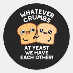 two slices of bread with the words whatever crumbs at least we have each other