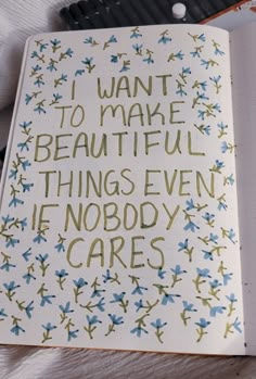 an open notebook with writing on it that says i want to make beautiful things even if nobody cares