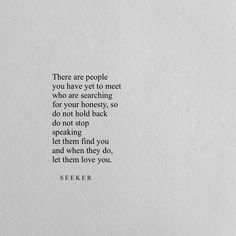 there are people you have yet to meet who are searching for your honesty, so do not stop speaking