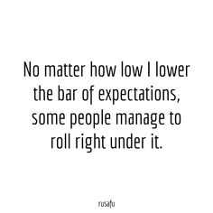 a quote that says no matter how low i lower the bar of expectations, some people manage