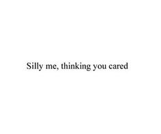 the words are written in black and white on a white background that says, silly me, thinking you cared