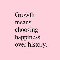 a pink background with black text that says growth means choosing happiness over history, and the words above it